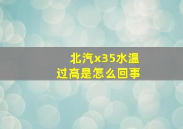 北汽x35水温过高是怎么回事