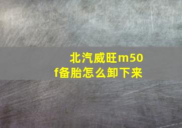 北汽威旺m50f备胎怎么卸下来