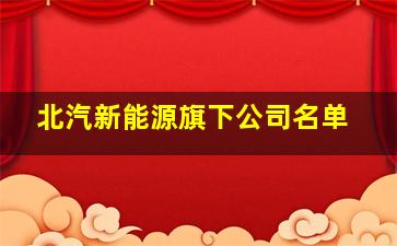 北汽新能源旗下公司名单