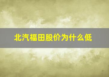 北汽福田股价为什么低