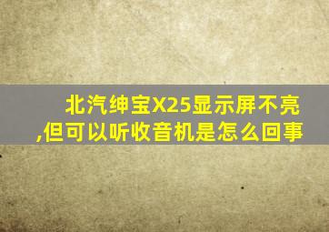 北汽绅宝X25显示屏不亮,但可以听收音机是怎么回事