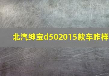 北汽绅宝d502015款车咋样