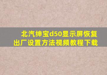 北汽绅宝d50显示屏恢复出厂设置方法视频教程下载