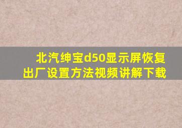 北汽绅宝d50显示屏恢复出厂设置方法视频讲解下载