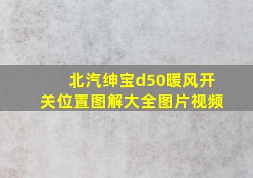 北汽绅宝d50暖风开关位置图解大全图片视频