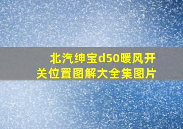 北汽绅宝d50暖风开关位置图解大全集图片