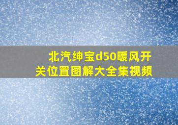 北汽绅宝d50暖风开关位置图解大全集视频