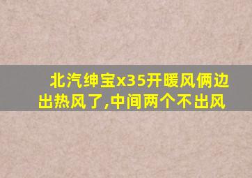 北汽绅宝x35开暖风俩边出热风了,中间两个不出风