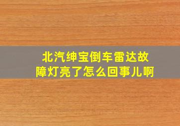 北汽绅宝倒车雷达故障灯亮了怎么回事儿啊