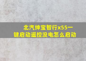 北汽绅宝智行x55一键启动遥控没电怎么启动