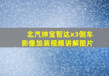 北汽绅宝智达x3倒车影像加装视频讲解图片