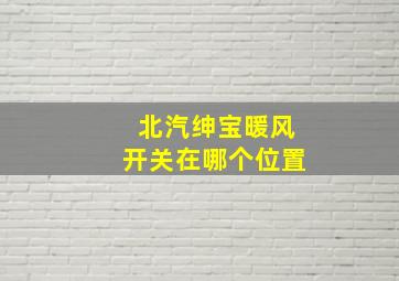 北汽绅宝暖风开关在哪个位置