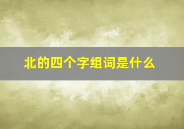 北的四个字组词是什么