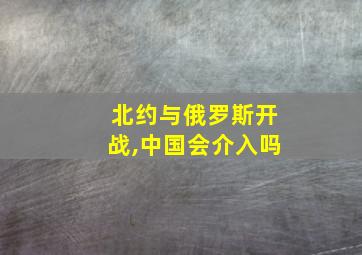 北约与俄罗斯开战,中国会介入吗