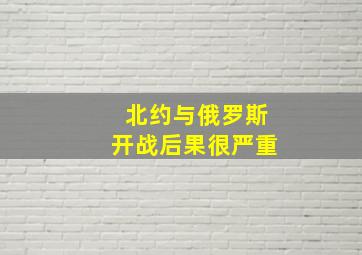 北约与俄罗斯开战后果很严重