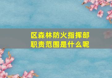 区森林防火指挥部职责范围是什么呢