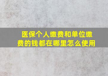 医保个人缴费和单位缴费的钱都在哪里怎么使用