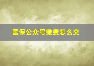 医保公众号缴费怎么交