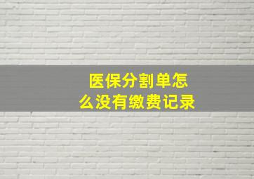 医保分割单怎么没有缴费记录