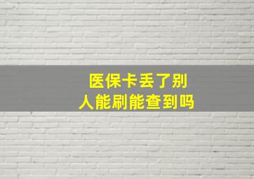 医保卡丢了别人能刷能查到吗