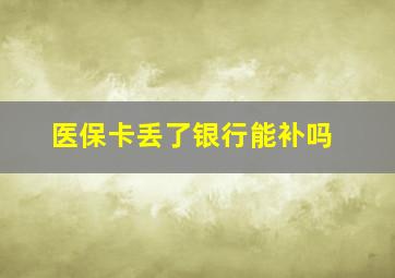 医保卡丢了银行能补吗