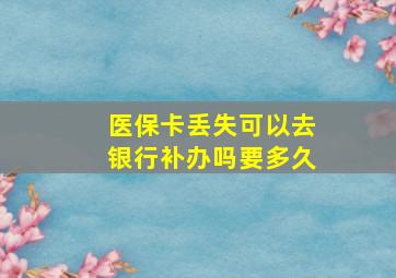 医保卡丢失可以去银行补办吗要多久