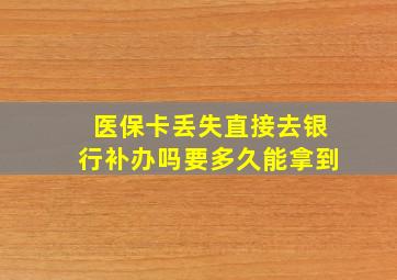 医保卡丢失直接去银行补办吗要多久能拿到