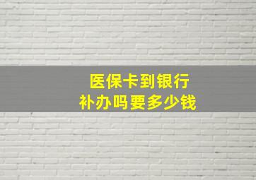 医保卡到银行补办吗要多少钱