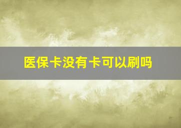 医保卡没有卡可以刷吗