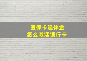 医保卡退休金怎么激活银行卡