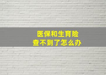 医保和生育险查不到了怎么办