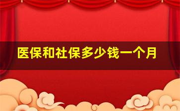 医保和社保多少钱一个月