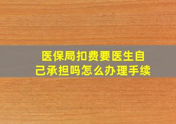 医保局扣费要医生自己承担吗怎么办理手续