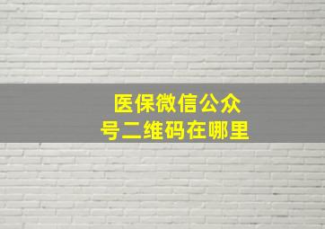 医保微信公众号二维码在哪里