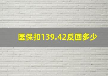 医保扣139.42反回多少