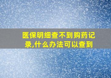 医保明细查不到购药记录,什么办法可以查到