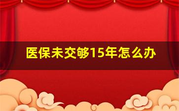 医保未交够15年怎么办