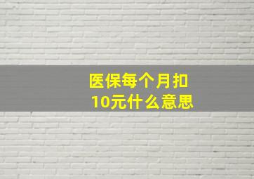 医保每个月扣10元什么意思