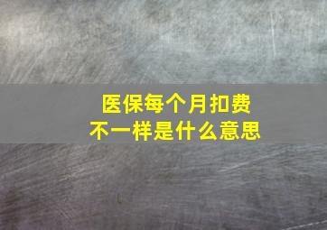 医保每个月扣费不一样是什么意思