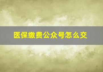 医保缴费公众号怎么交