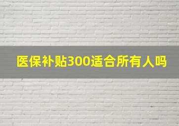 医保补贴300适合所有人吗