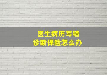 医生病历写错诊断保险怎么办