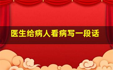 医生给病人看病写一段话