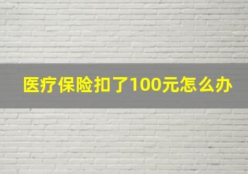 医疗保险扣了100元怎么办