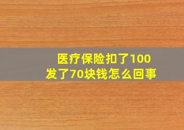 医疗保险扣了100发了70块钱怎么回事