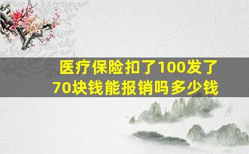 医疗保险扣了100发了70块钱能报销吗多少钱