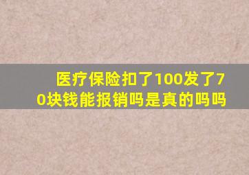 医疗保险扣了100发了70块钱能报销吗是真的吗吗