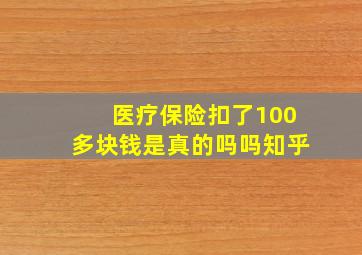 医疗保险扣了100多块钱是真的吗吗知乎