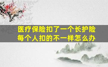 医疗保险扣了一个长护险每个人扣的不一样怎么办