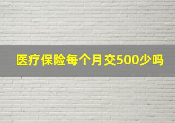 医疗保险每个月交500少吗